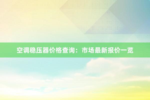 空调稳压器价格查询：市场最新报价一览